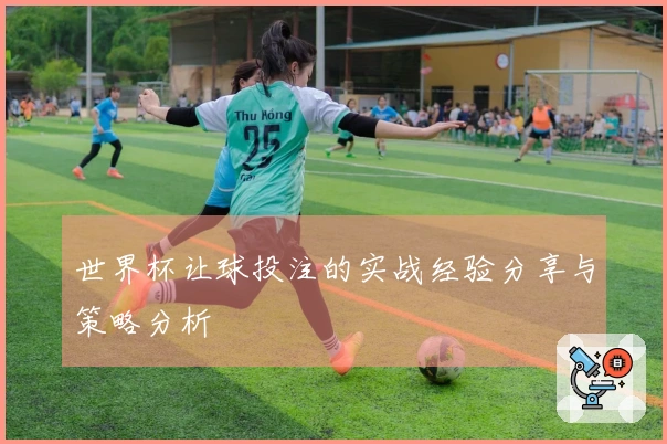 世界杯让球投注的实战经验分享与策略分析