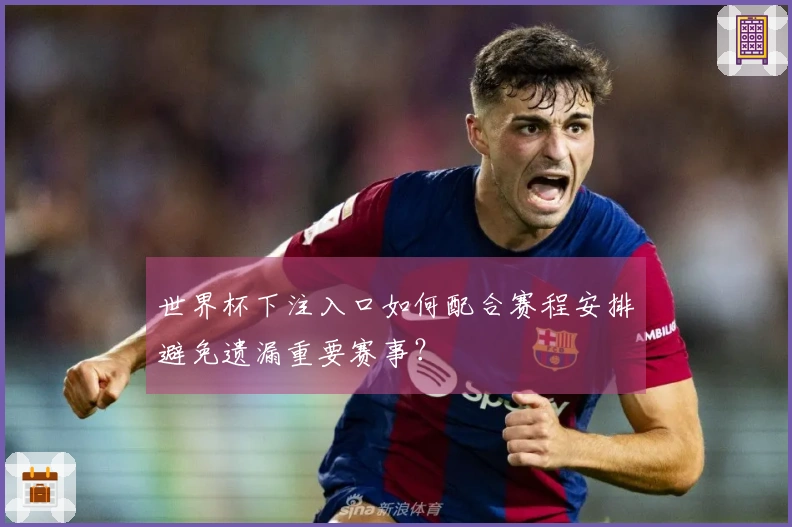 世界杯下注入口如何配合赛程安排避免遗漏重要赛事？