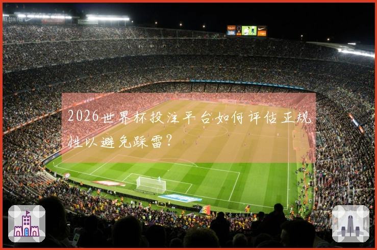 2026世界杯投注平台如何评估正规性以避免踩雷？