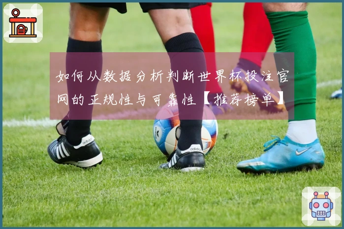 如何从数据分析判断世界杯投注官网的正规性与可靠性【推荐榜单】