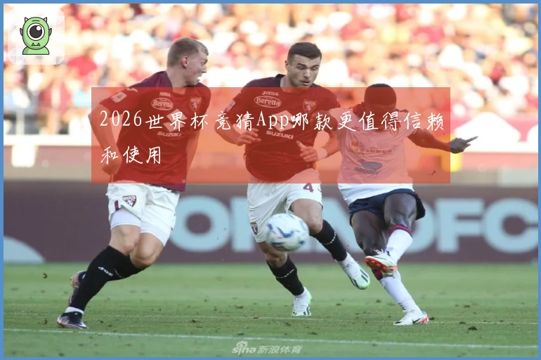 2026世界杯竞猜App哪款更值得信赖和使用