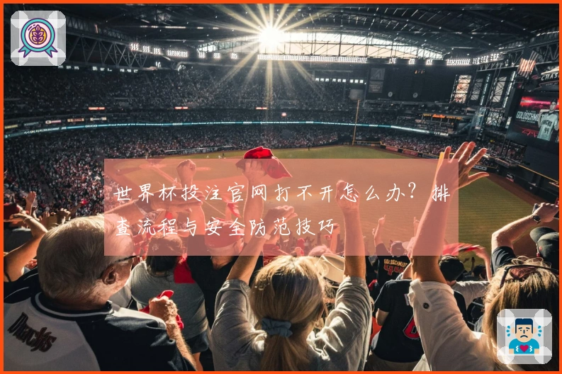 世界杯投注官网打不开怎么办？排查流程与安全防范技巧