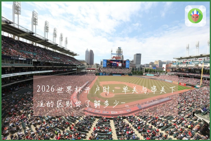 2026世界杯开户时，单关与串关下注的区别你了解多少-