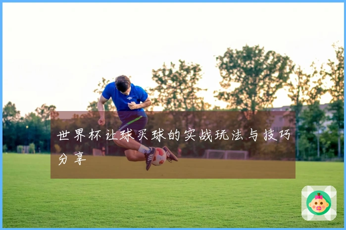 世界杯让球买球的实战玩法与技巧分享