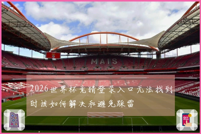 2026世界杯竞猜登录入口无法找到时该如何解决和避免踩雷