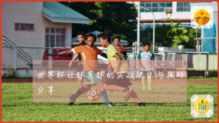 世界杯让球买球的实战玩法与技巧分享
