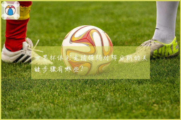 世界杯体彩竞猜强弱对阵分析的关键步骤有哪些？