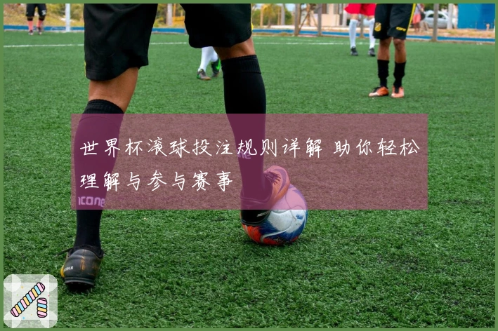 世界杯滚球投注规则详解 助你轻松理解与参与赛事