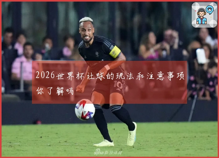 2026世界杯让球的玩法和注意事项你了解吗